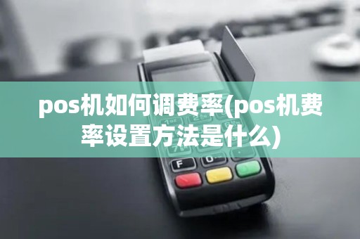 pos机如何调费率(pos机费率设置方法是什么) pos机如何调费率(pos机费率设置方法是什么)