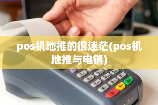 pos机地推的很迷茫(pos机地推与电销) pos机地推的很迷茫(pos机地推与电销)