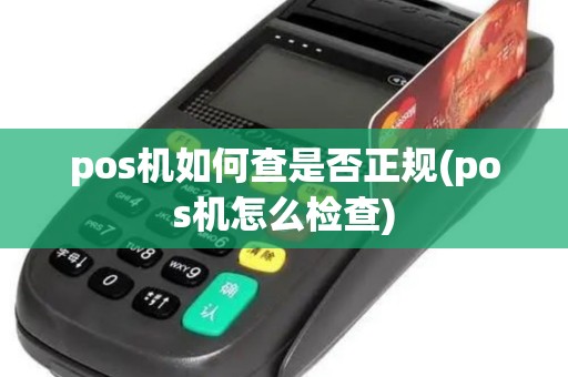 pos机如何查是否正规(pos机怎么检查) pos机如何查是否正规(pos机怎么检查)