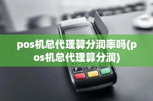 pos机总代理算分润率吗(pos机总代理算分润) pos机总代理算分润率吗(pos机总代理算分润)