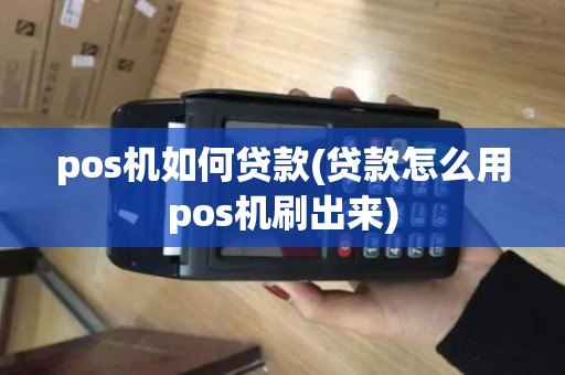 pos机如何贷款(贷款怎么用pos机刷出来) pos机如何贷款(贷款怎么用pos机刷出来)