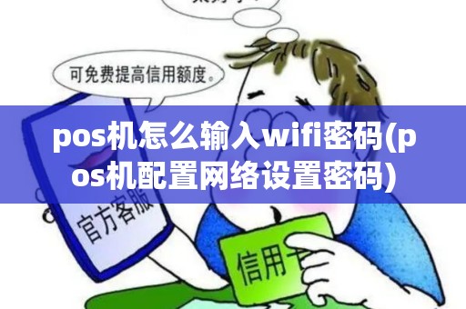 pos机怎么输入wifi密码(pos机配置网络设置密码) pos机怎么输入wifi密码(pos机配置网络设置密码)