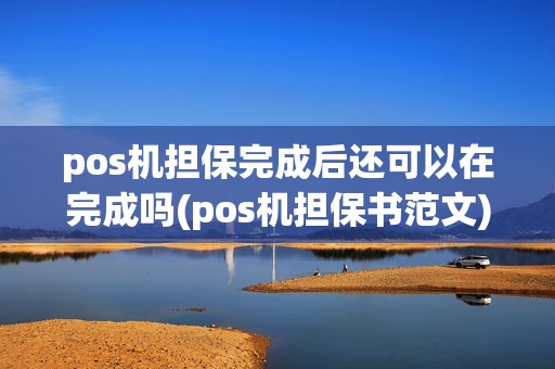 pos机担保完成后还可以在完成吗(pos机担保书范文) pos机担保完成后还可以在完成吗(pos机担保书范文)