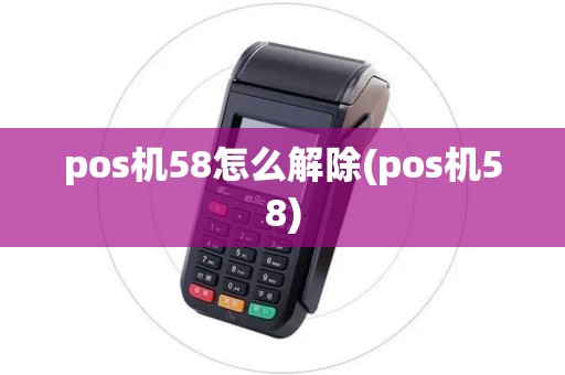 pos机58怎么解除(pos机58)