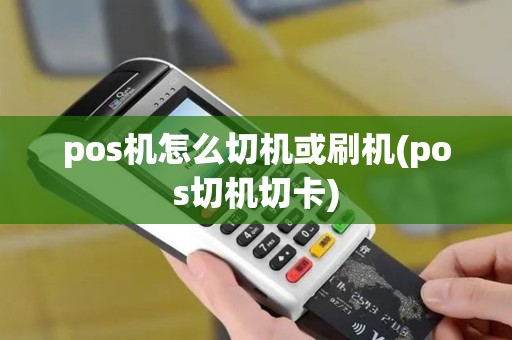 pos机怎么切机或刷机(pos切机切卡) pos机怎么切机或刷机(pos切机切卡)