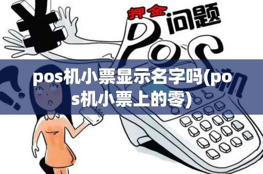 pos机小票显示名字吗(pos机小票上的零) pos机小票显示名字吗(pos机小票上的零)
