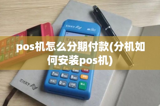 pos机怎么分期付款(分机如何安装pos机) pos机怎么分期付款(分机如何安装pos机)