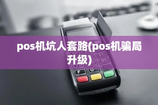 pos机坑人套路(pos机骗局升级) pos机坑人套路(pos机骗局升级)