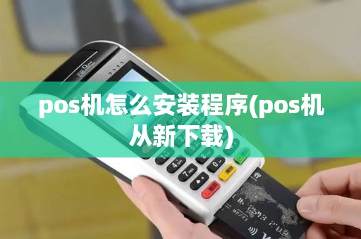 pos机怎么安装程序(pos机从新下载) pos机怎么安装程序(pos机从新下载)