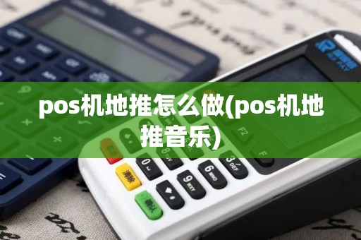 pos机地推怎么做(pos机地推音乐) pos机地推怎么做(pos机地推音乐)