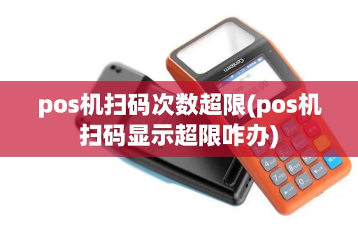 pos机扫码次数超限(pos机扫码显示超限咋办)