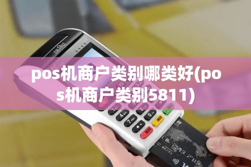 pos机商户类别哪类好(pos机商户类别5811) pos机商户类别哪类好(pos机商户类别5811)
