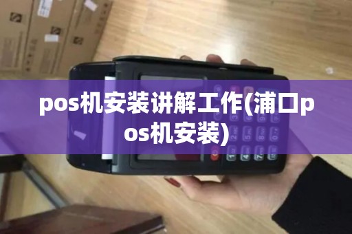 pos机安装讲解工作(浦口pos机安装) pos机安装讲解工作(浦口pos机安装)