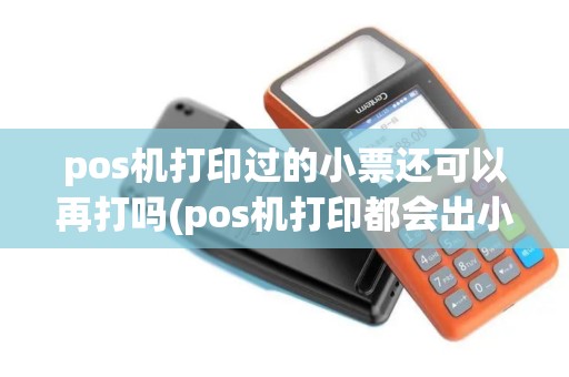 pos机打印过的小票还可以再打吗(pos机打印都会出小票吗) pos机打印过的小票还可以再打吗(pos机打印都会出小票吗)