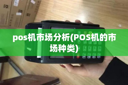 pos机市场分析(POS机的市场种类) pos机市场分析(POS机的市场种类)