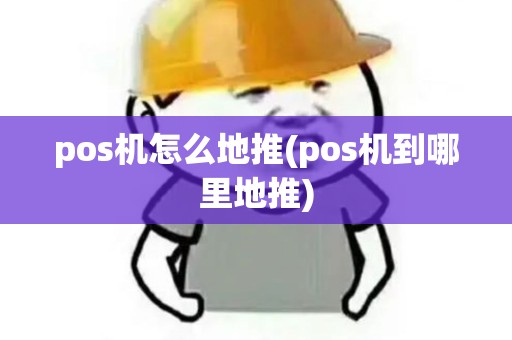 pos机怎么地推(pos机到哪里地推) pos机怎么地推(pos机到哪里地推)