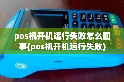 pos机开机运行失败怎么回事(pos机开机运行失败) pos机开机运行失败怎么回事(pos机开机运行失败)