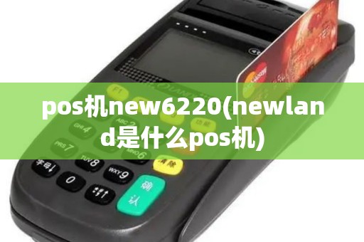 pos机new6220(newland是什么pos机) pos机new6220(newland是什么pos机)