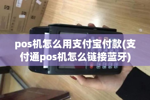 pos机怎么用支付宝付款(支付通pos机怎么链接蓝牙)