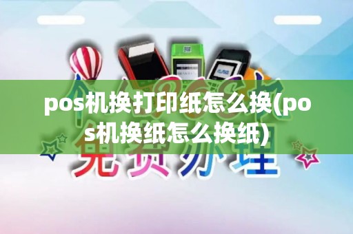 pos机换打印纸怎么换(pos机换纸怎么换纸) pos机换打印纸怎么换(pos机换纸怎么换纸)