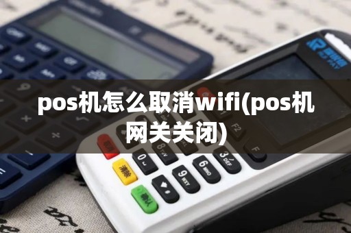 pos机怎么取消wifi(pos机网关关闭) pos机怎么取消wifi(pos机网关关闭)