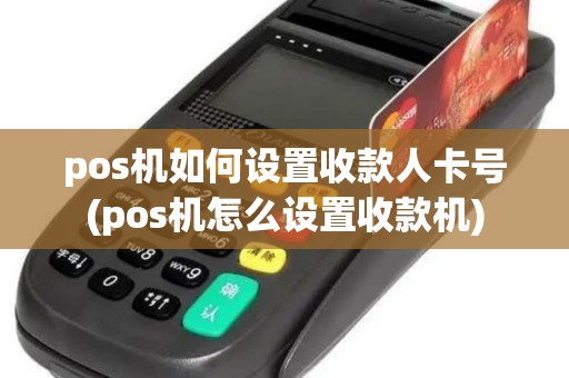 pos机如何设置收款人卡号(pos机怎么设置收款机) pos机如何设置收款人卡号(pos机怎么设置收款机)