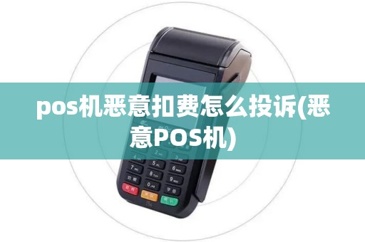 pos机恶意扣费怎么投诉(恶意POS机) pos机恶意扣费怎么投诉(恶意POS机)