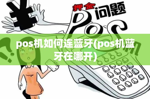 pos机如何连蓝牙(pos机蓝牙在哪开) pos机如何连蓝牙(pos机蓝牙在哪开)