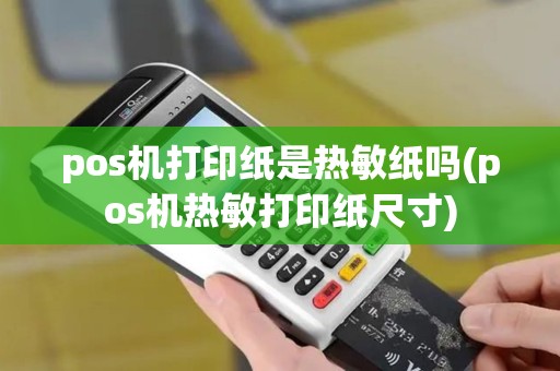 pos机打印纸是热敏纸吗(pos机热敏打印纸尺寸) pos机打印纸是热敏纸吗(pos机热敏打印纸尺寸)