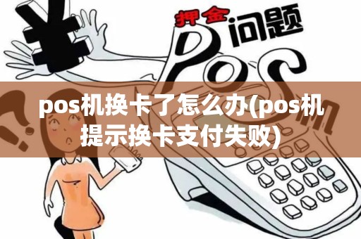 pos机换卡了怎么办(pos机提示换卡支付失败)