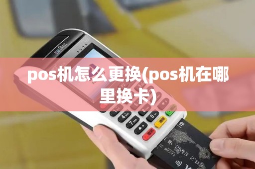 pos机怎么更换(pos机在哪里换卡) pos机怎么更换(pos机在哪里换卡)