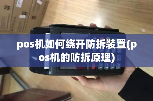 pos机如何绕开防拆装置(pos机的防拆原理)