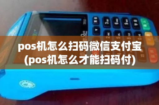 pos机怎么扫码微信支付宝(pos机怎么才能扫码付) pos机怎么扫码微信支付宝(pos机怎么才能扫码付)