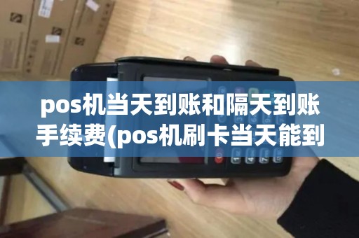 pos机当天到账和隔天到账手续费(pos机刷卡当天能到账) pos机当天到账和隔天到账手续费(pos机刷卡当天能到账)