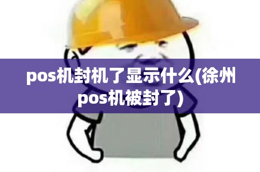 pos机封机了显示什么(徐州pos机被封了) pos机封机了显示什么(徐州pos机被封了)