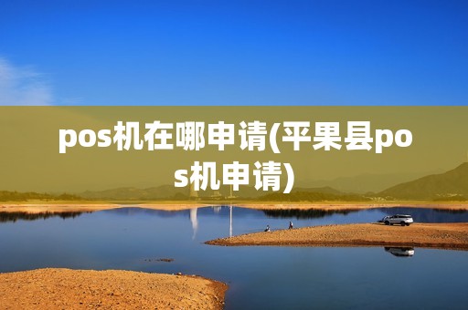 pos机在哪申请(平果县pos机申请) pos机在哪申请(平果县pos机申请)