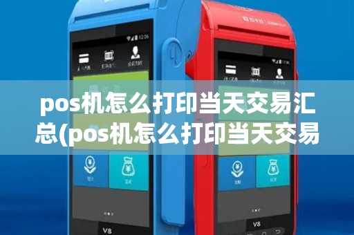 pos机怎么打印当天交易汇总(pos机怎么打印当天交易) pos机怎么打印当天交易汇总(pos机怎么打印当天交易)