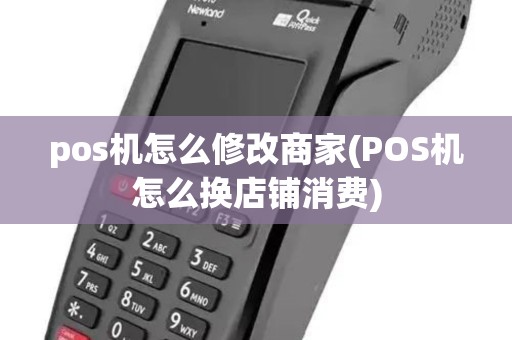 pos机怎么修改商家(POS机怎么换店铺消费) pos机怎么修改商家(POS机怎么换店铺消费)