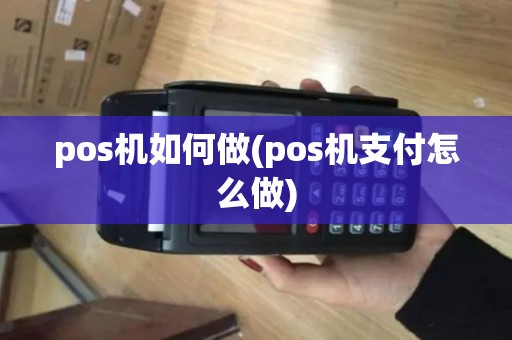 pos机如何做(pos机支付怎么做) pos机如何做(pos机支付怎么做)