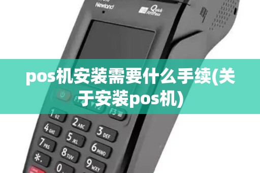 pos机安装需要什么手续(关于安装pos机) pos机安装需要什么手续(关于安装pos机)
