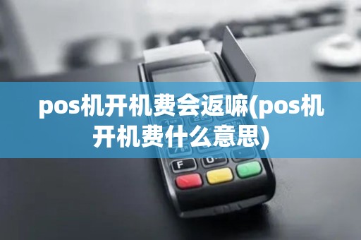 pos机开机费会返嘛(pos机开机费什么意思) pos机开机费会返嘛(pos机开机费什么意思)