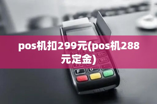 pos机扣299元(pos机288元定金) pos机扣299元(pos机288元定金)