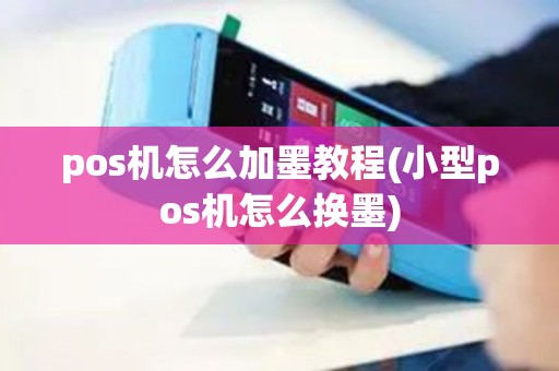 pos机怎么加墨教程(小型pos机怎么换墨) pos机怎么加墨教程(小型pos机怎么换墨)