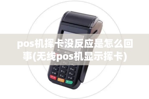 pos机挥卡没反应是怎么回事(无线pos机显示挥卡)