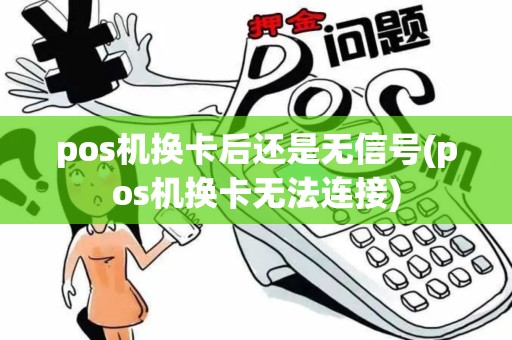 pos机换卡后还是无信号(pos机换卡无法连接) pos机换卡后还是无信号(pos机换卡无法连接)