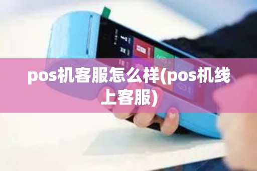 pos机客服怎么样(pos机线上客服) pos机客服怎么样(pos机线上客服)