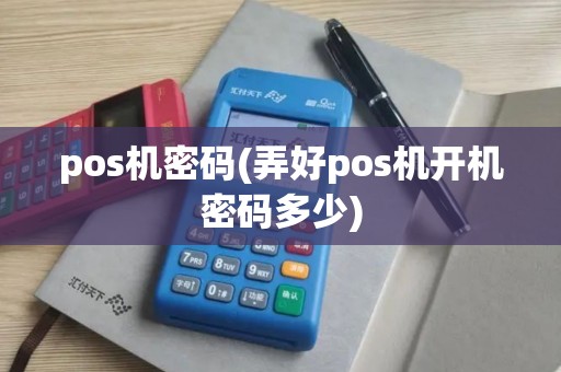 pos机密码(弄好pos机开机密码多少) pos机密码(弄好pos机开机密码多少)