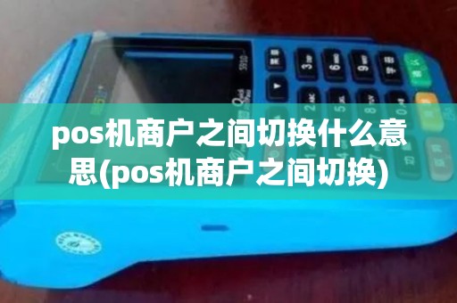 pos机商户之间切换什么意思(pos机商户之间切换) pos机商户之间切换什么意思(pos机商户之间切换)