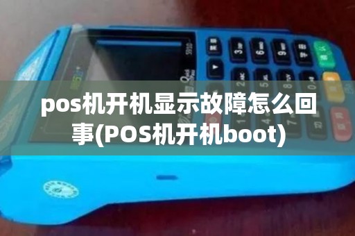 pos机开机显示故障怎么回事(POS机开机boot) pos机开机显示故障怎么回事(POS机开机boot)