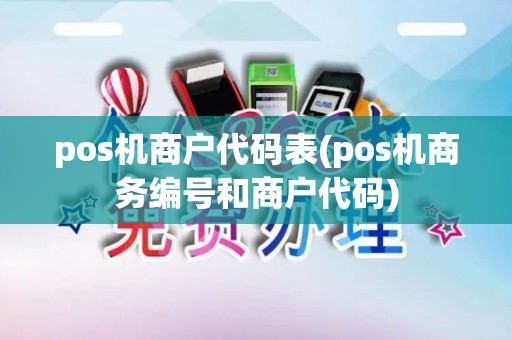 pos机商户代码表(pos机商务编号和商户代码) pos机商户代码表(pos机商务编号和商户代码)